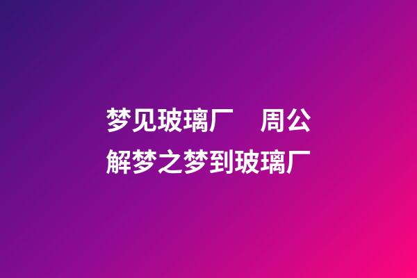 梦见玻璃厂　周公解梦之梦到玻璃厂